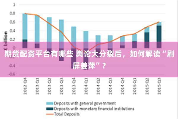 期货配资平台有哪些 舆论大分裂后，如何解读“刷屏姜萍”？