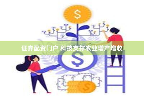 证券配资门户 科技支撑农业增产增收