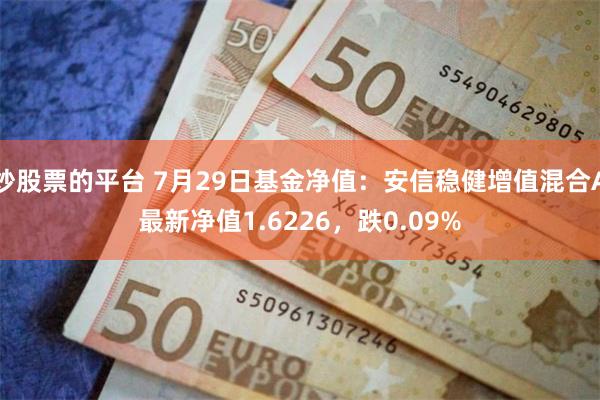 炒股票的平台 7月29日基金净值：安信稳健增值混合A最新净值1.6226，跌0.09%