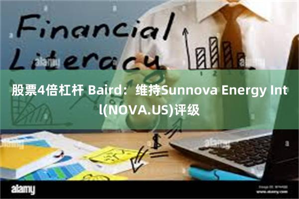 股票4倍杠杆 Baird：维持Sunnova Energy Intl(NOVA.US)评级