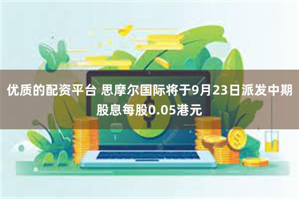 优质的配资平台 思摩尔国际将于9月23日派发中期股息每股0.05港元