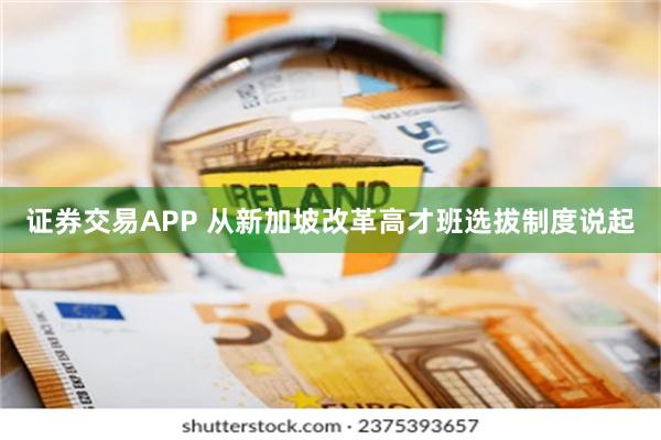 证券交易APP 从新加坡改革高才班选拔制度说起