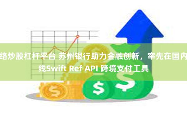 网络炒股杠杆平台 苏州银行助力金融创新，率先在国内上线Swift Ref API 跨境支付工具