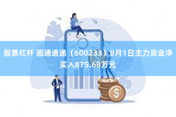 股票杠杆 圆通速递（600233）8月1日主力资金净买入875.68万元