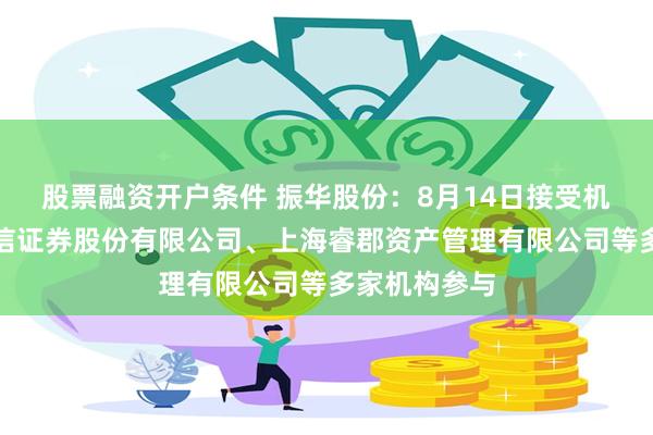 股票融资开户条件 振华股份：8月14日接受机构调研，中信证券股份有限公司、上海睿郡资产管理有限公司等多家机构参与