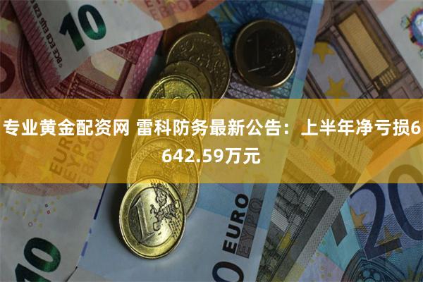 专业黄金配资网 雷科防务最新公告：上半年净亏损6642.59万元