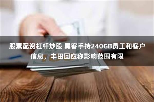 股票配资杠杆炒股 黑客手持240GB员工和客户信息，丰田回应称影响范围有限