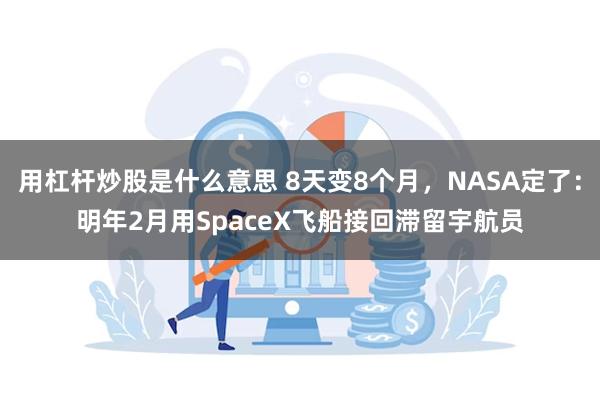 用杠杆炒股是什么意思 8天变8个月，NASA定了：明年2月用SpaceX飞船接回滞留宇航员