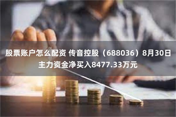 股票账户怎么配资 传音控股（688036）8月30日主力资金净买入8477.33万元