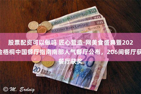 股票配资可以做吗 匠心营造·网美食盛典暨2024金梧桐中国餐厅指南南部人气餐厅公布，206间餐厅获奖