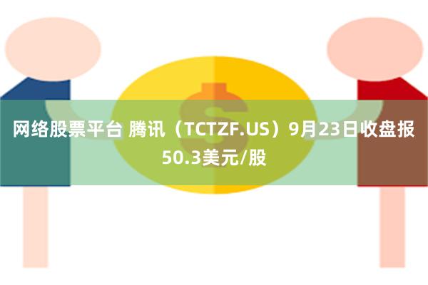 网络股票平台 腾讯（TCTZF.US）9月23日收盘报50.3美元/股