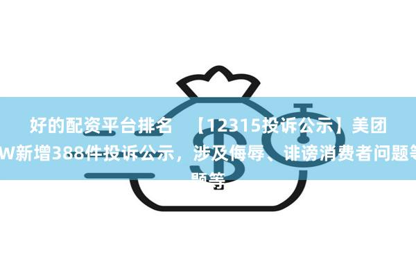 好的配资平台排名   【12315投诉公示】美团-W新增388件投诉公示，涉及侮辱、诽谤消费者问题等