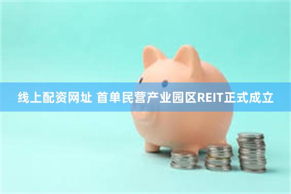 线上配资网址 首单民营产业园区REIT正式成立