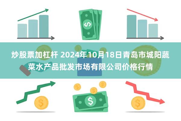 炒股票加杠杆 2024年10月18日青岛市城阳蔬菜水产品批发市场有限公司价格行情