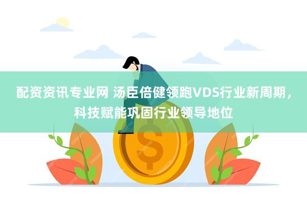 配资资讯专业网 汤臣倍健领跑VDS行业新周期，科技赋能巩固行业领导地位