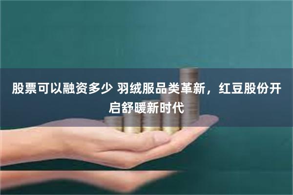 股票可以融资多少 羽绒服品类革新，红豆股份开启舒暖新时代