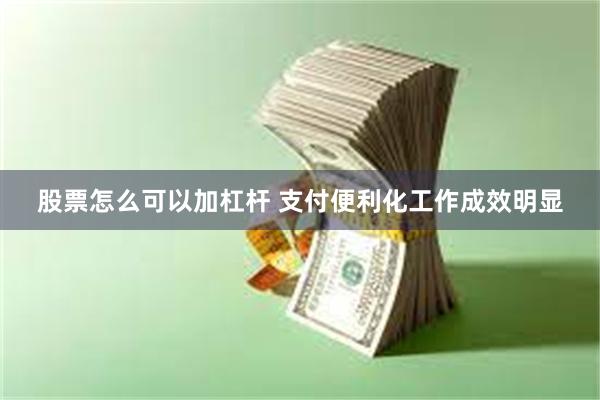 股票怎么可以加杠杆 支付便利化工作成效明显