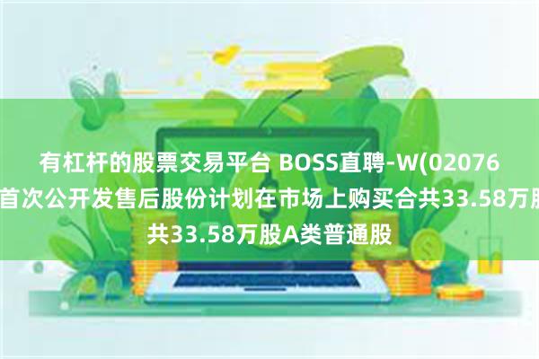 有杠杆的股票交易平台 BOSS直聘-W(02076.HK)：根据首次公开发售后股份计划在市场上购买合共33.58万股A类普通股