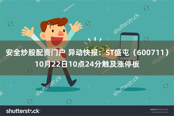 安全炒股配资门户 异动快报：ST盛屯（600711）10月22日10点24分触及涨停板