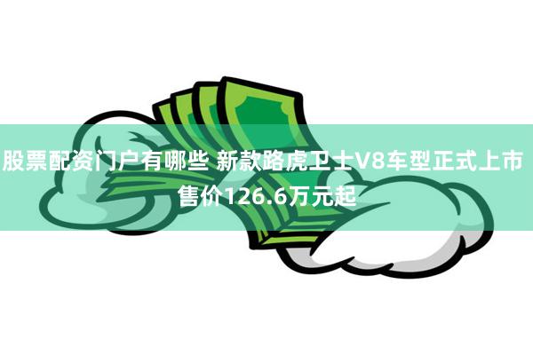 股票配资门户有哪些 新款路虎卫士V8车型正式上市 售价126.6万元起