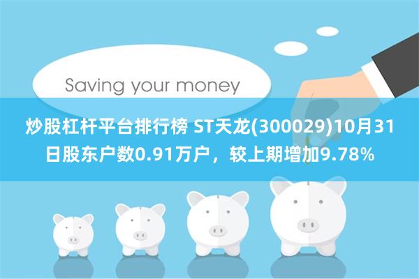 炒股杠杆平台排行榜 ST天龙(300029)10月31日股东户数0.91万户，较上期增加9.78%