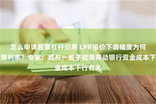 怎么申请股票杠杆交易 LPR报价下调幅度为何超过政策利率？专家：或与一揽子政策带动银行资金成本下行有关