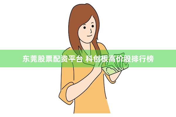 东莞股票配资平台 科创板高价股排行榜