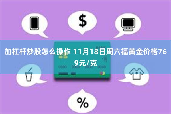 加杠杆炒股怎么操作 11月18日周六福黄金价格769元/克