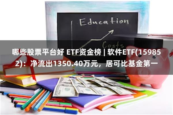 哪些股票平台好 ETF资金榜 | 软件ETF(159852)：净流出1350.40万元，居可比基金第一