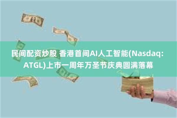 民间配资炒股 香港首间AI人工智能(Nasdaq: ATGL)上市一周年万圣节庆典圆满落幕