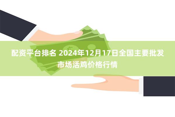 配资平台排名 2024年12月17日全国主要批发市场活鸡价格行情