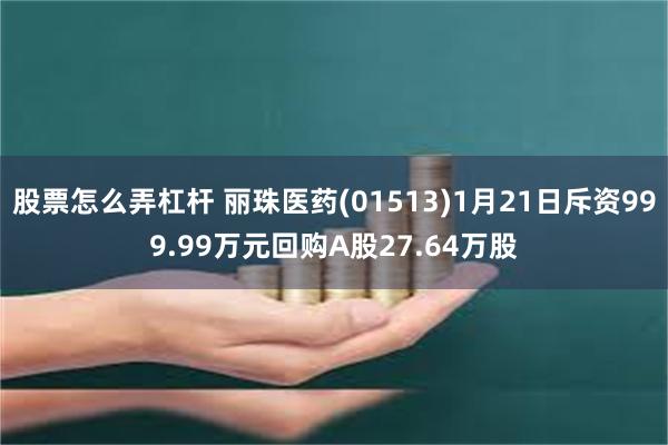 股票怎么弄杠杆 丽珠医药(01513)1月21日斥资999.99万元回购A股27.64万股