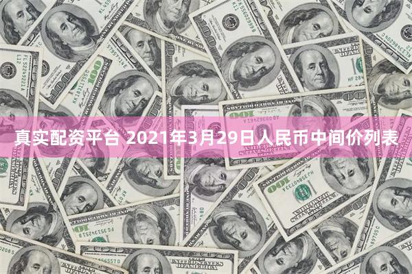 真实配资平台 2021年3月29日人民币中间价列表