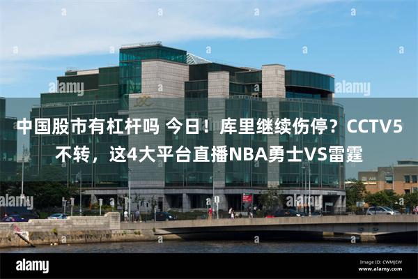 中国股市有杠杆吗 今日！库里继续伤停？CCTV5不转，这4大平台直播NBA勇士VS雷霆