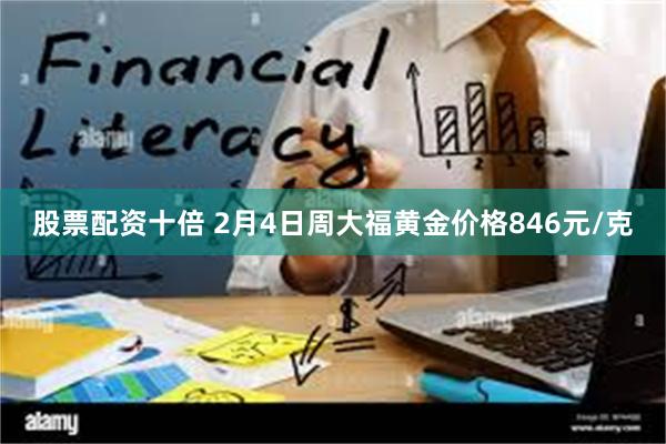 股票配资十倍 2月4日周大福黄金价格846元/克