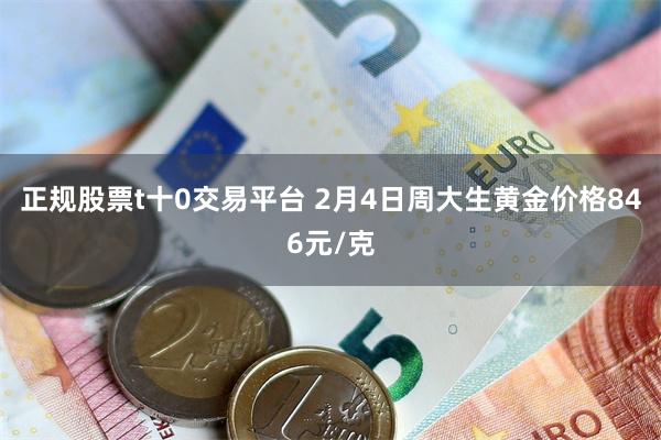 正规股票t十0交易平台 2月4日周大生黄金价格846元/克