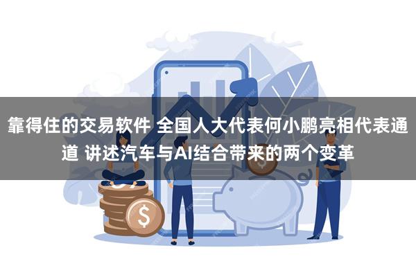 靠得住的交易软件 全国人大代表何小鹏亮相代表通道 讲述汽车与AI结合带来的两个变革