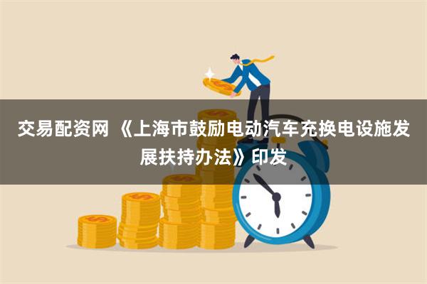 交易配资网 《上海市鼓励电动汽车充换电设施发展扶持办法》印发