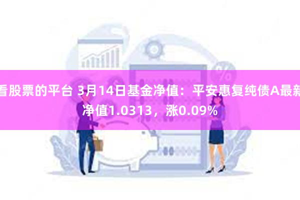 看股票的平台 3月14日基金净值：平安惠复纯债A最新净值1.0313，涨0.09%