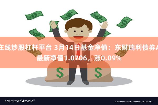 在线炒股杠杆平台 3月14日基金净值：东财瑞利债券A最新净值1.0706，涨0.09%